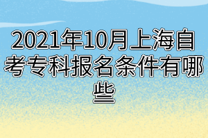 2021年10月上海自考?？茍?bào)名條件有哪些