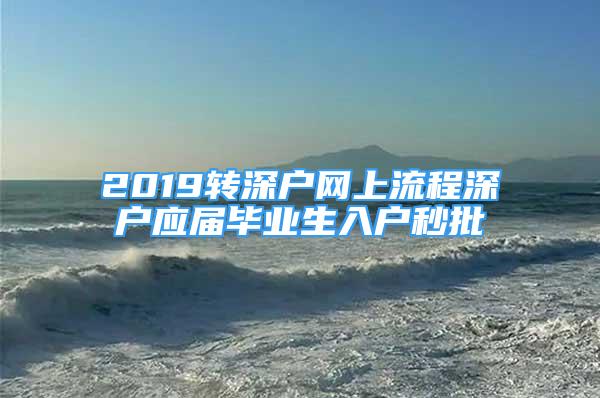 2019轉(zhuǎn)深戶網(wǎng)上流程深戶應(yīng)屆畢業(yè)生入戶秒批