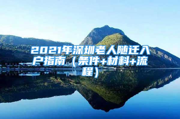 2021年深圳老人隨遷入戶指南（條件+材料+流程）