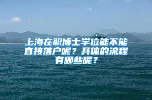 上海在職博士學(xué)位能不能直接落戶呢？具體的流程有哪些呢？