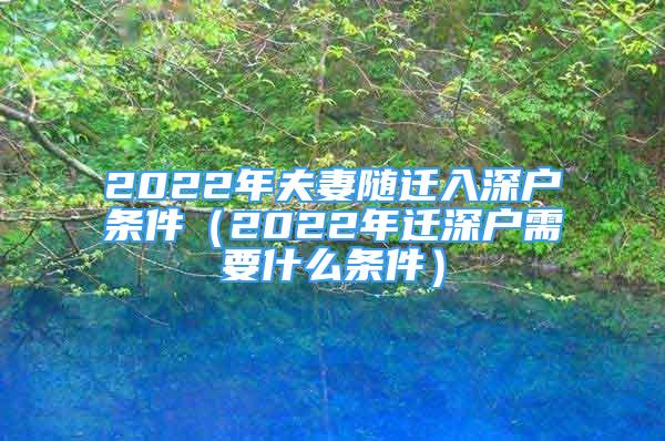 2022年夫妻隨遷入深戶條件（2022年遷深戶需要什么條件）