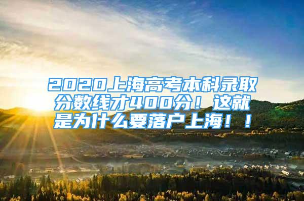 2020上海高考本科錄取分?jǐn)?shù)線才400分！這就是為什么要落戶上海??！