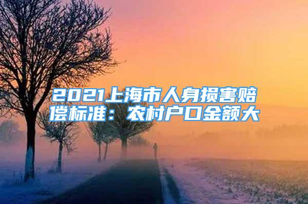 2021上海市人身損害賠償標(biāo)準(zhǔn)：農(nóng)村戶口金額大