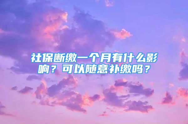 社保斷繳一個月有什么影響？可以隨意補繳嗎？