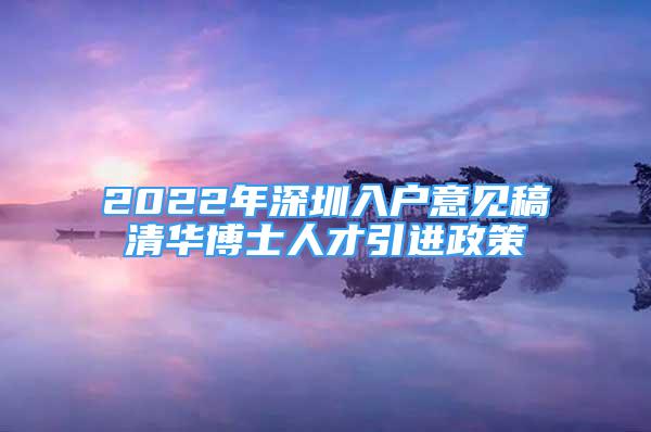 2022年深圳入戶意見稿清華博士人才引進(jìn)政策