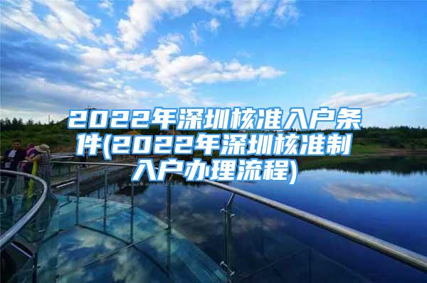 2022年深圳核準(zhǔn)入戶條件(2022年深圳核準(zhǔn)制入戶辦理流程)