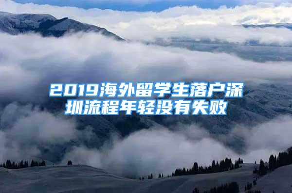 2019海外留學(xué)生落戶深圳流程年輕沒有失敗