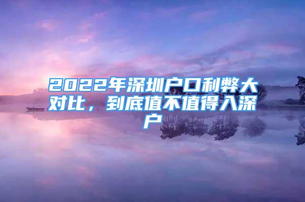 2022年深圳戶口利弊大對比，到底值不值得入深戶