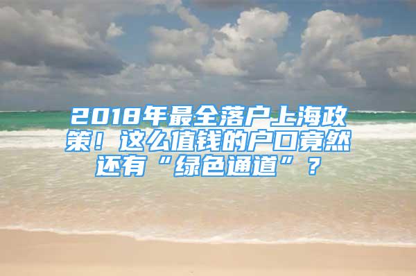 2018年最全落戶上海政策！這么值錢的戶口竟然還有“綠色通道”？