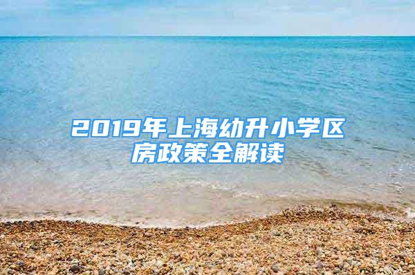 2019年上海幼升小學(xué)區(qū)房政策全解讀