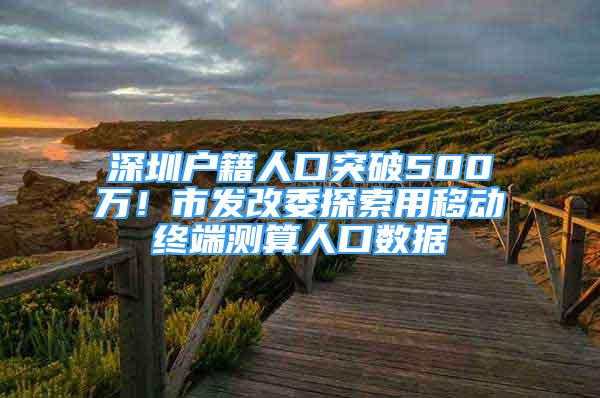 深圳戶籍人口突破500萬！市發(fā)改委探索用移動終端測算人口數(shù)據(jù)