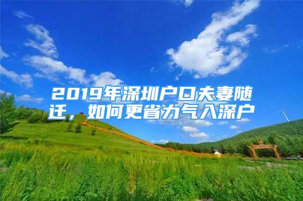 2019年深圳戶口夫妻隨遷，如何更省力氣入深戶