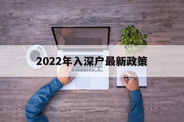 2022年入深戶最新政策(入深戶需要什么條件2022) 深圳積分入戶政策