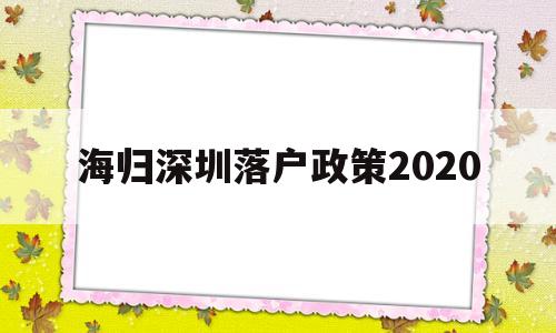 海歸深圳落戶政策2020(深圳海歸人才引進(jìn)政策2020) 留學(xué)生入戶深圳