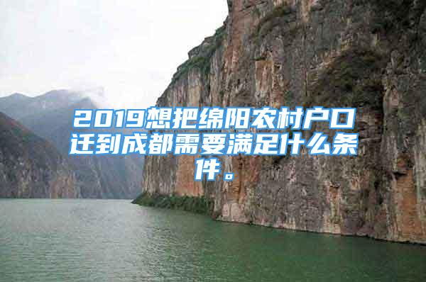 2019想把綿陽農(nóng)村戶口遷到成都需要滿足什么條件。