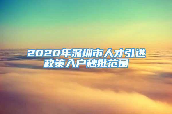 2020年深圳市人才引進政策入戶秒批范圍