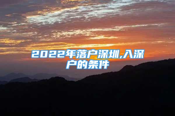 2022年落戶深圳,入深戶的條件