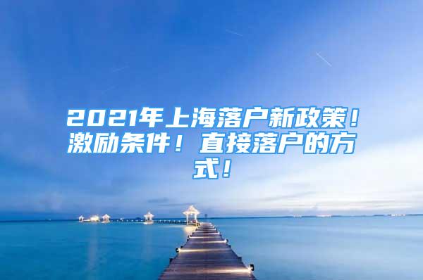 2021年上海落戶新政策！激勵(lì)條件！直接落戶的方式！