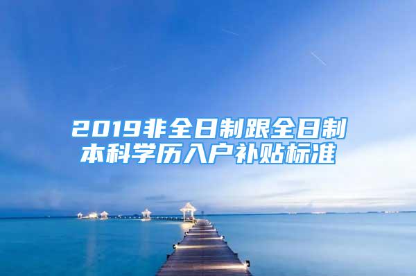 2019非全日制跟全日制本科學(xué)歷入戶補貼標(biāo)準(zhǔn)