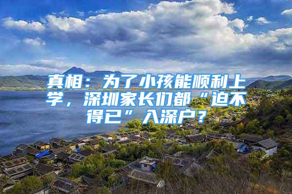 真相：為了小孩能順利上學(xué)，深圳家長們都“迫不得已”入深戶？