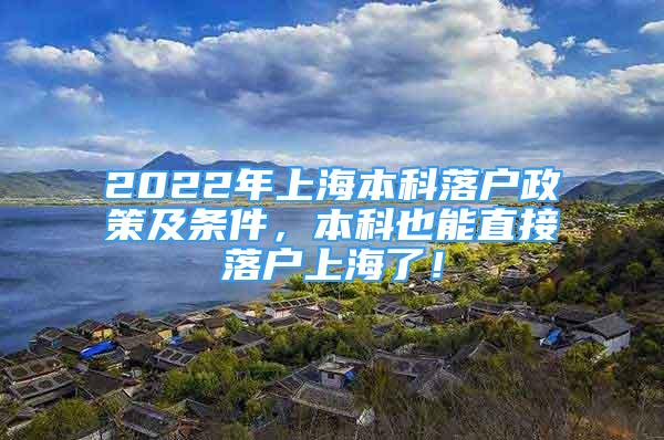 2022年上海本科落戶政策及條件，本科也能直接落戶上海了！