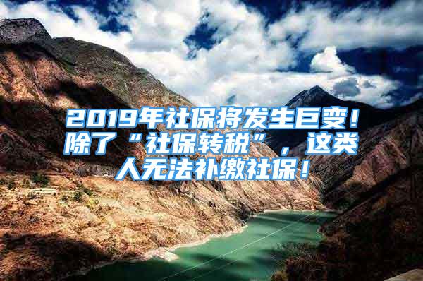 2019年社保將發(fā)生巨變！除了“社保轉(zhuǎn)稅”，這類人無法補(bǔ)繳社保！