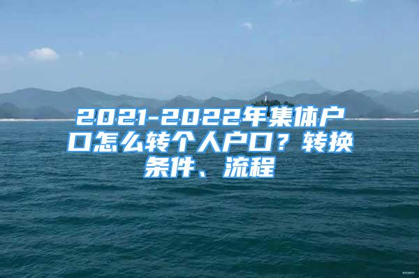 2021-2022年集體戶口怎么轉(zhuǎn)個人戶口？轉(zhuǎn)換條件、流程