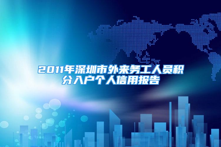 2011年深圳市外來務(wù)工人員積分入戶個(gè)人信用報(bào)告