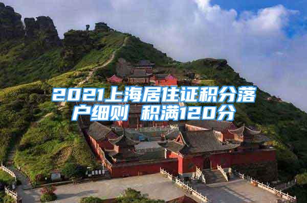 2021上海居住證積分落戶細(xì)則 積滿120分