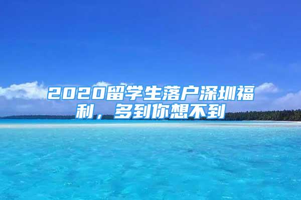 2020留學(xué)生落戶深圳福利，多到你想不到