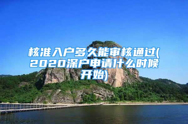 核準(zhǔn)入戶多久能審核通過(2020深戶申請什么時(shí)候開始)