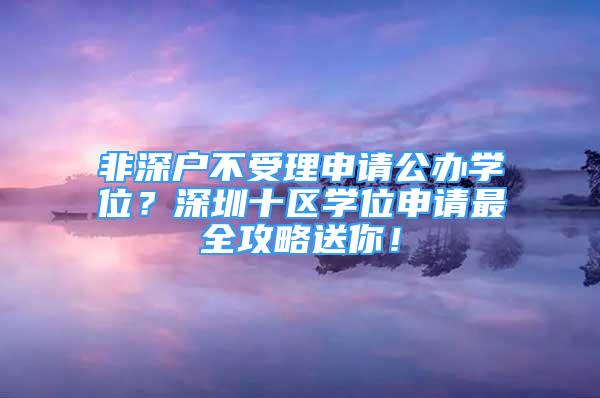 非深戶不受理申請公辦學(xué)位？深圳十區(qū)學(xué)位申請最全攻略送你！