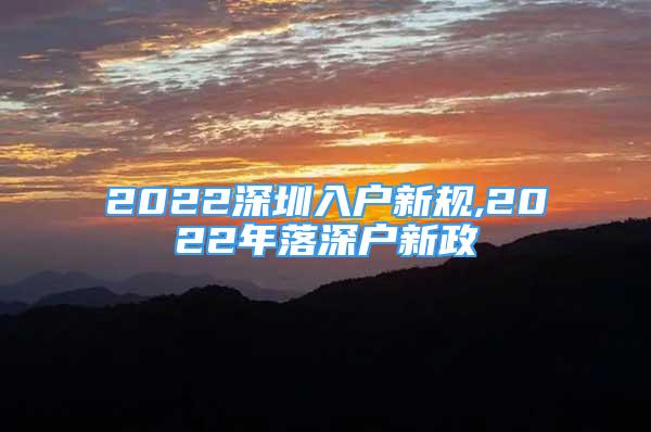 2022深圳入戶新規(guī),2022年落深戶新政