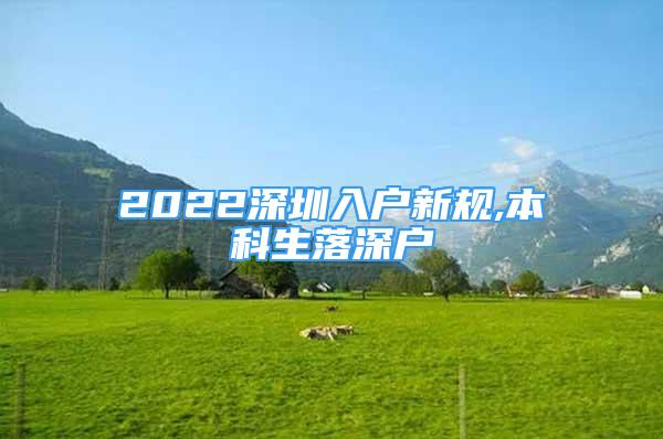 2022深圳入戶新規(guī),本科生落深戶