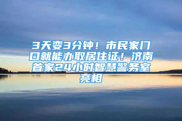 3天變3分鐘！市民家門(mén)口就能辦取居住證！濟(jì)南首家24小時(shí)智慧警務(wù)室亮相