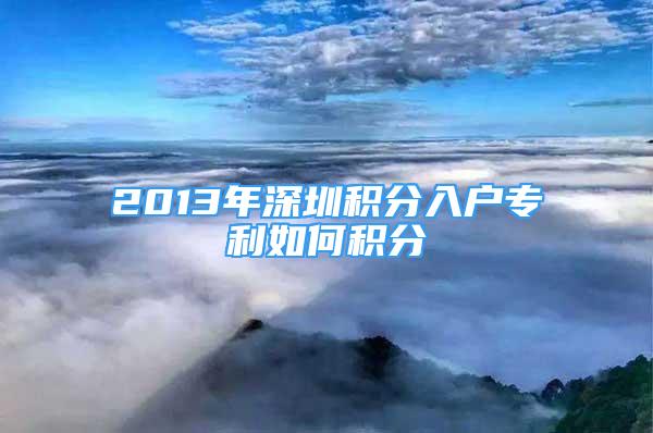 2013年深圳積分入戶專利如何積分