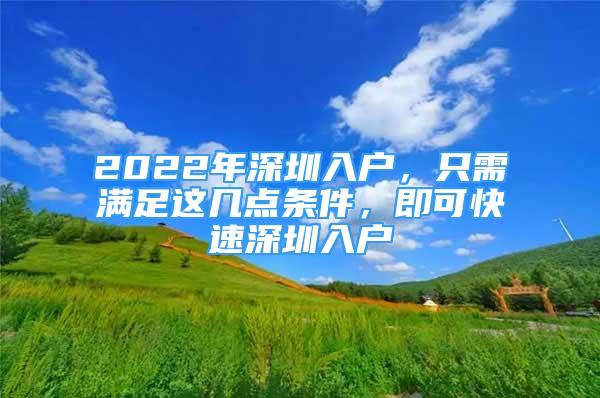 2022年深圳入戶，只需滿足這幾點(diǎn)條件，即可快速深圳入戶