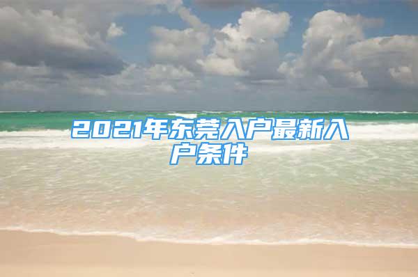 2021年東莞入戶最新入戶條件