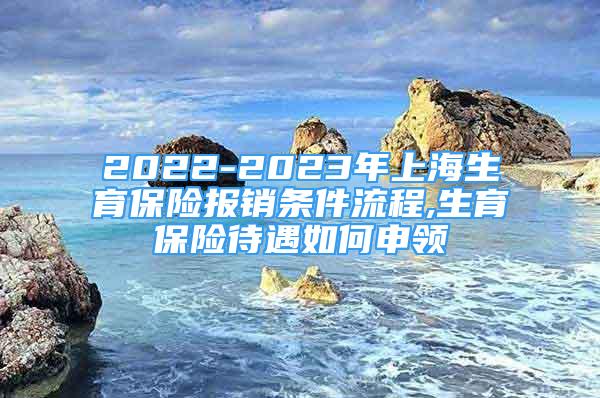 2022-2023年上海生育保險報銷條件流程,生育保險待遇如何申領(lǐng)