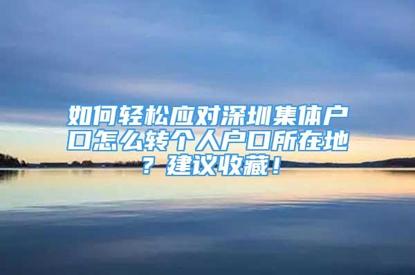 如何輕松應對深圳集體戶口怎么轉個人戶口所在地？建議收藏！