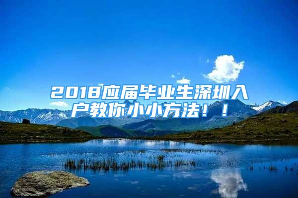 2018應(yīng)屆畢業(yè)生深圳入戶教你小小方法！！