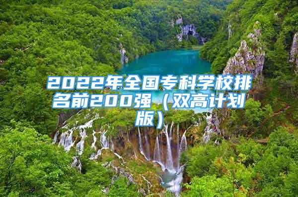 2022年全國?？茖W(xué)校排名前200強(qiáng)（雙高計(jì)劃版）