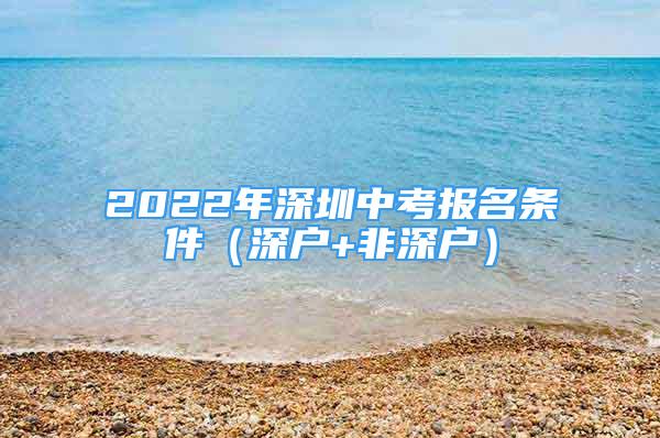 2022年深圳中考報名條件（深戶+非深戶）