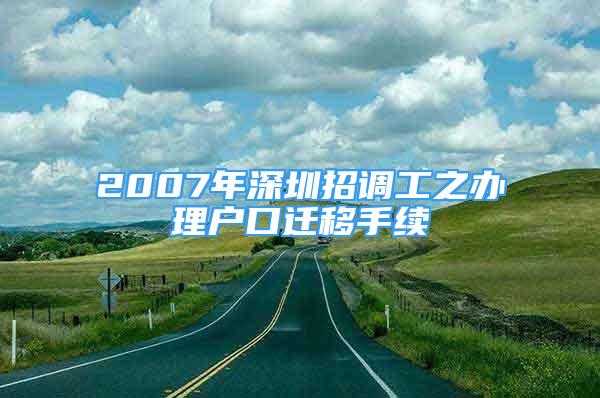 2007年深圳招調(diào)工之辦理戶口遷移手續(xù)