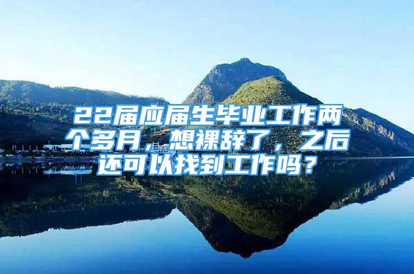 22屆應(yīng)屆生畢業(yè)工作兩個(gè)多月，想裸辭了，之后還可以找到工作嗎？