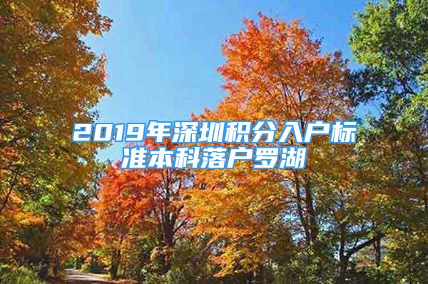 2019年深圳積分入戶標(biāo)準(zhǔn)本科落戶羅湖