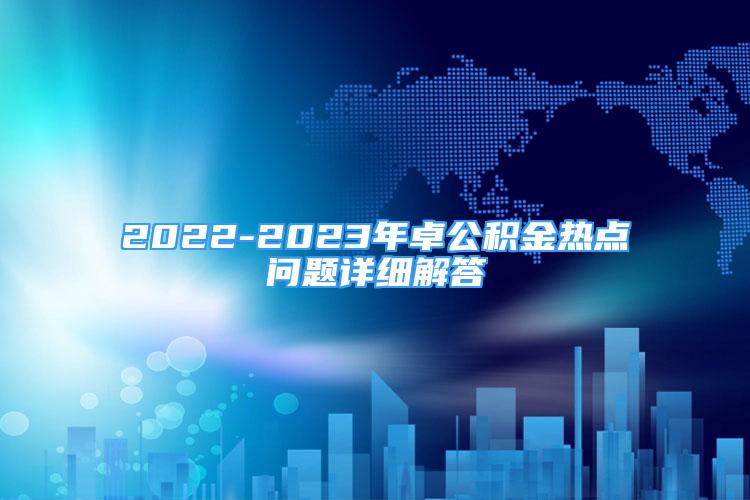 2022-2023年卓公積金熱點(diǎn)問題詳細(xì)解答