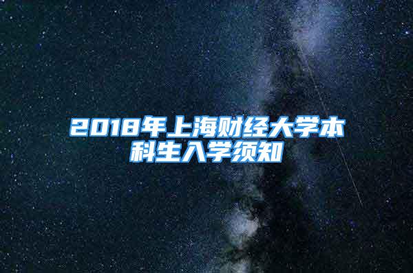 2018年上海財經(jīng)大學(xué)本科生入學(xué)須知