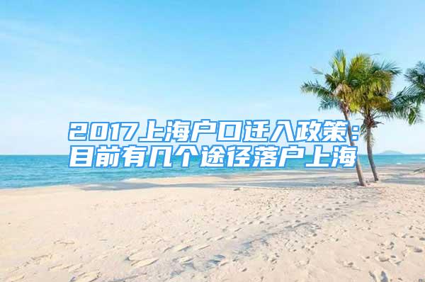 2017上海戶口遷入政策：目前有幾個(gè)途徑落戶上海