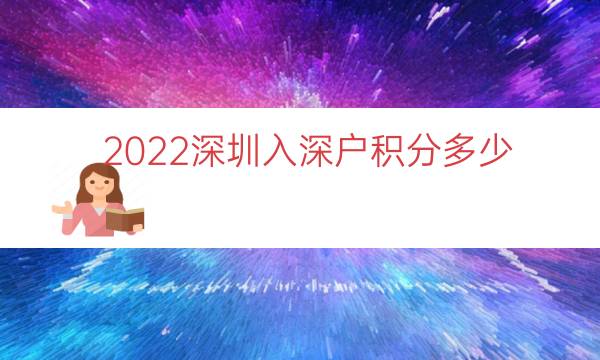 2022深圳入深戶積分多少（本科入深戶有多少積分）